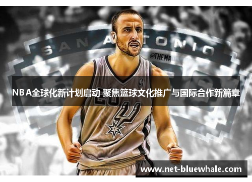 NBA全球化新计划启动 聚焦篮球文化推广与国际合作新篇章