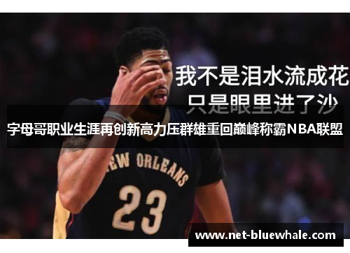 字母哥职业生涯再创新高力压群雄重回巅峰称霸NBA联盟