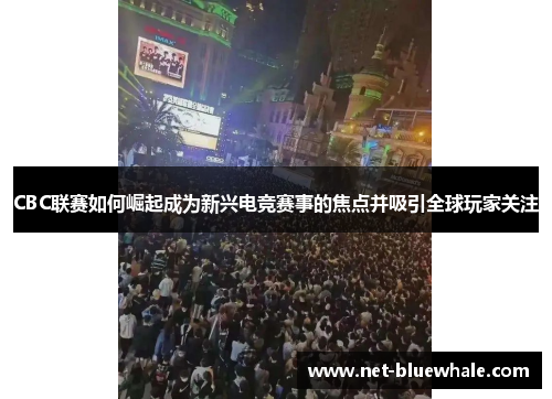 CBC联赛如何崛起成为新兴电竞赛事的焦点并吸引全球玩家关注