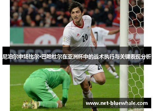 尼泊尔中场比尔·巴哈杜尔在亚洲杯中的战术执行与关键表现分析