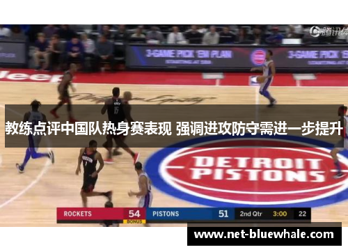教练点评中国队热身赛表现 强调进攻防守需进一步提升