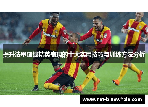 提升法甲锋线精英表现的十大实用技巧与训练方法分析