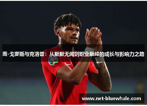 喬-戈麥斯与克洛普：从默默无闻到职业巅峰的成长与影响力之路
