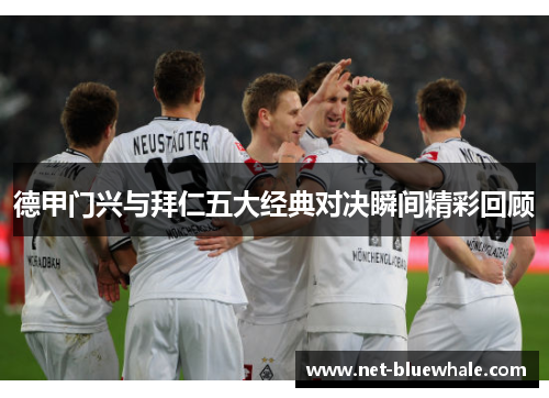 德甲门兴与拜仁五大经典对决瞬间精彩回顾