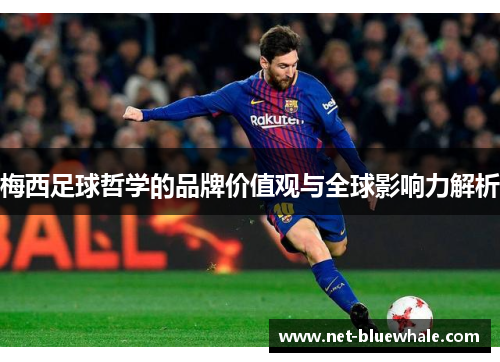 梅西足球哲学的品牌价值观与全球影响力解析