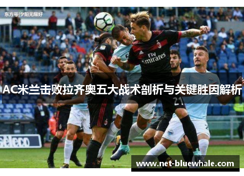 AC米兰击败拉齐奥五大战术剖析与关键胜因解析