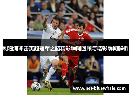 利物浦冲击英超冠军之路精彩瞬间回顾与精彩瞬间解析