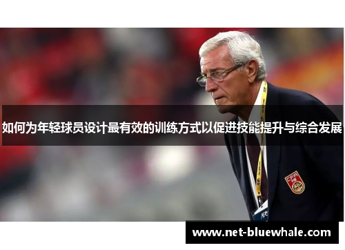 如何为年轻球员设计最有效的训练方式以促进技能提升与综合发展