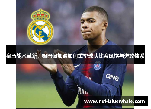 皇马战术革新：姆巴佩加盟如何重塑球队比赛风格与进攻体系