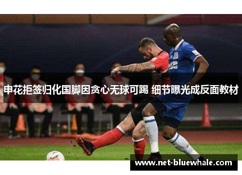 申花拒签归化国脚因贪心无球可踢 细节曝光成反面教材