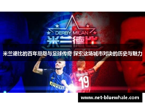 米兰德比的百年恩怨与足球传奇 探索这场城市对决的历史与魅力