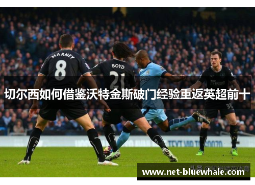 切尔西如何借鉴沃特金斯破门经验重返英超前十
