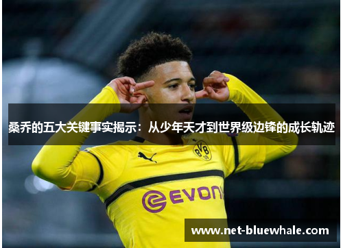 桑乔的五大关键事实揭示：从少年天才到世界级边锋的成长轨迹