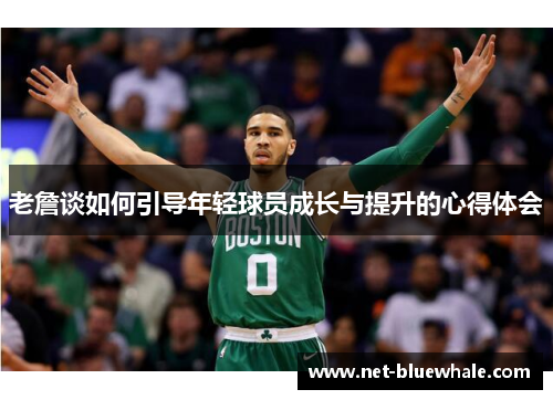 老詹谈如何引导年轻球员成长与提升的心得体会