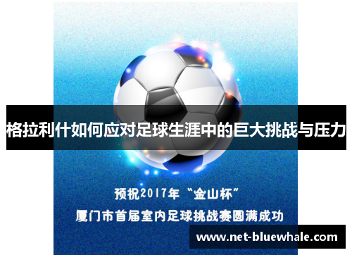 格拉利什如何应对足球生涯中的巨大挑战与压力