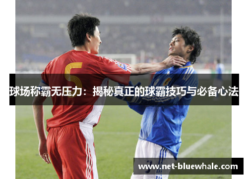 球场称霸无压力：揭秘真正的球霸技巧与必备心法