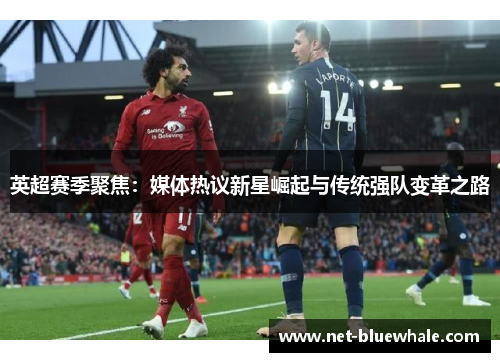 英超赛季聚焦：媒体热议新星崛起与传统强队变革之路