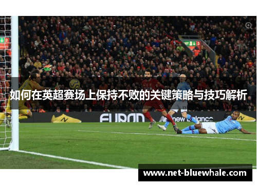 如何在英超赛场上保持不败的关键策略与技巧解析