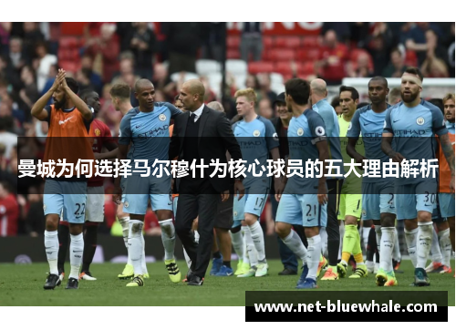 曼城为何选择马尔穆什为核心球员的五大理由解析