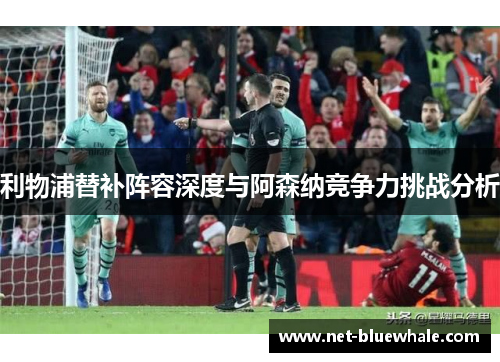 利物浦替补阵容深度与阿森纳竞争力挑战分析