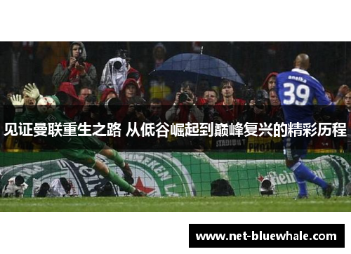 见证曼联重生之路 从低谷崛起到巅峰复兴的精彩历程