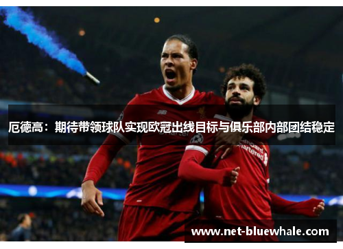 厄德高：期待带领球队实现欧冠出线目标与俱乐部内部团结稳定