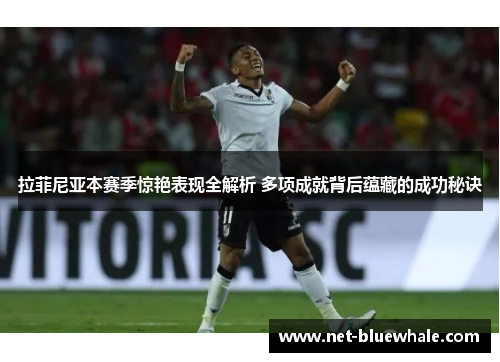 拉菲尼亚本赛季惊艳表现全解析 多项成就背后蕴藏的成功秘诀