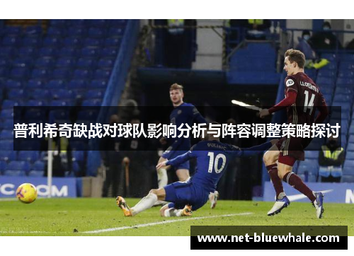 普利希奇缺战对球队影响分析与阵容调整策略探讨