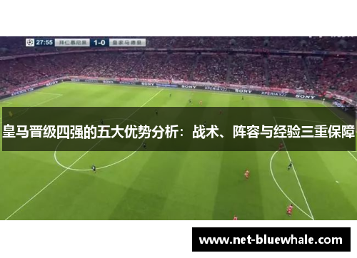 皇马晋级四强的五大优势分析：战术、阵容与经验三重保障