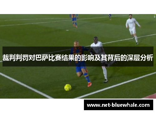 裁判判罚对巴萨比赛结果的影响及其背后的深层分析