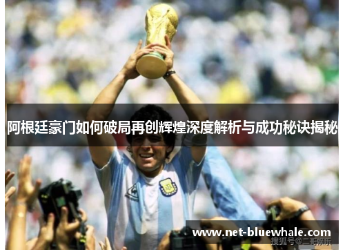 阿根廷豪门如何破局再创辉煌深度解析与成功秘诀揭秘