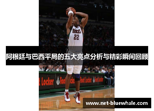 阿根廷与巴西平局的五大亮点分析与精彩瞬间回顾